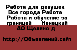 Работа для девушек - Все города Работа » Работа и обучение за границей   . Ненецкий АО,Щелино д.